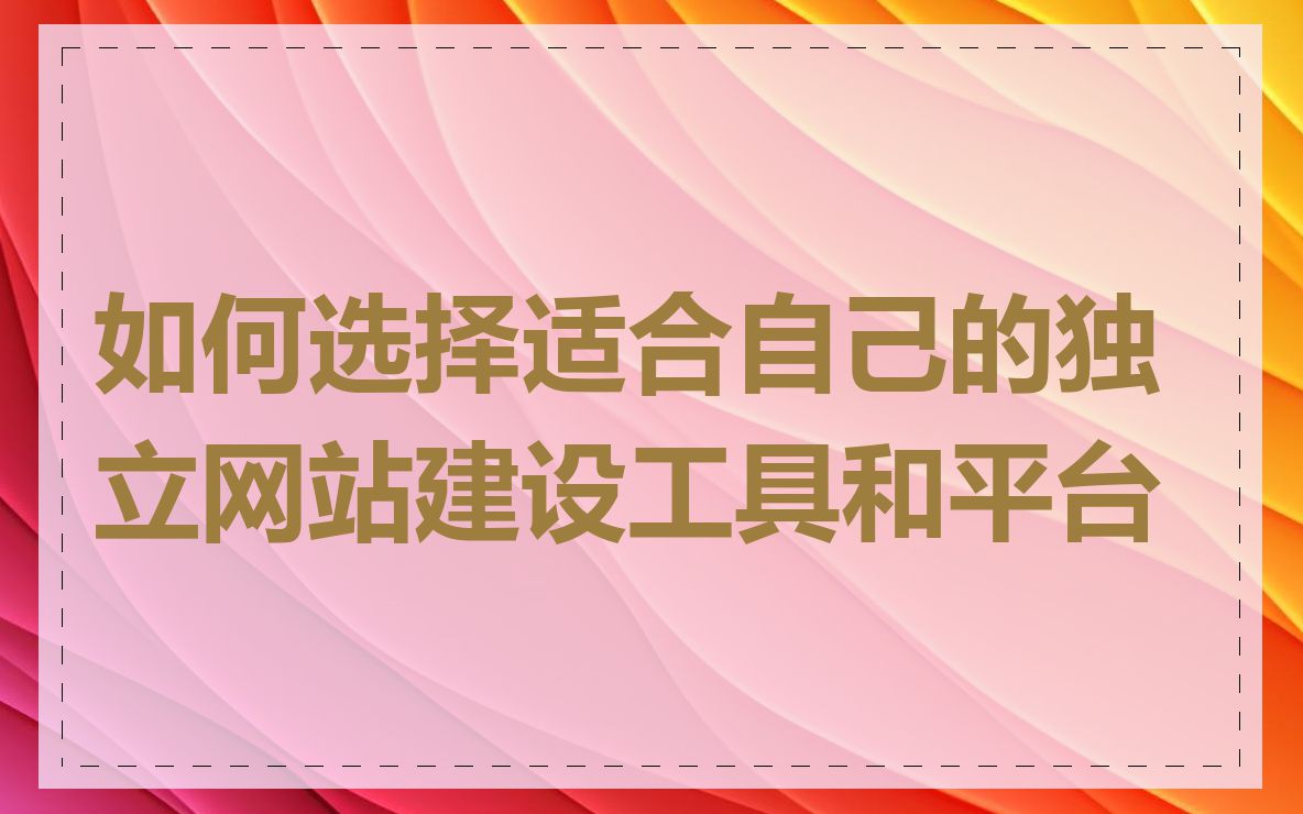 如何选择适合自己的独立网站建设工具和平台