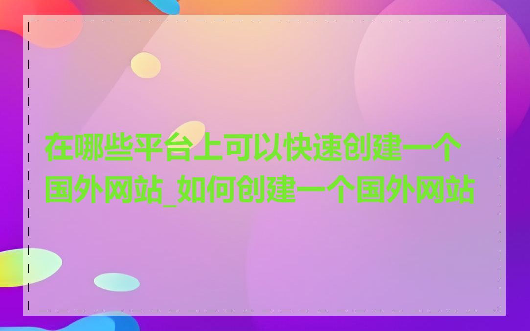 在哪些平台上可以快速创建一个国外网站_如何创建一个国外网站