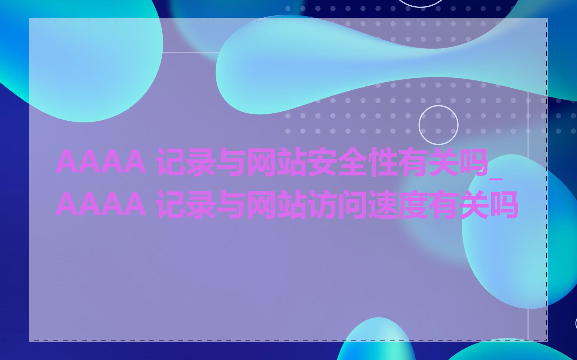 AAAA 记录与网站安全性有关吗_AAAA 记录与网站访问速度有关吗