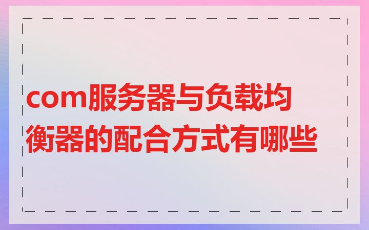 com服务器与负载均衡器的配合方式有哪些