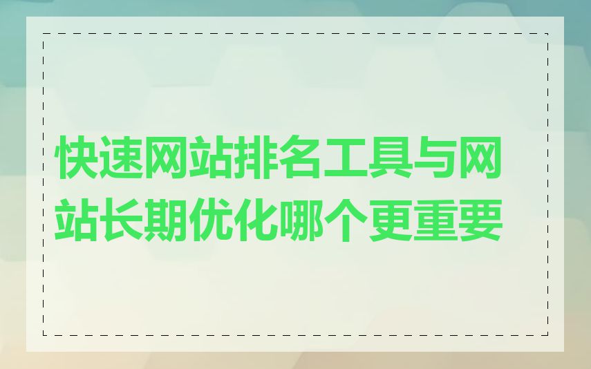 快速网站排名工具与网站长期优化哪个更重要