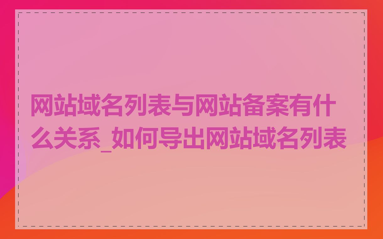 网站域名列表与网站备案有什么关系_如何导出网站域名列表