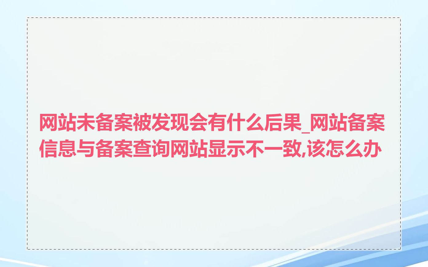 网站未备案被发现会有什么后果_网站备案信息与备案查询网站显示不一致,该怎么办