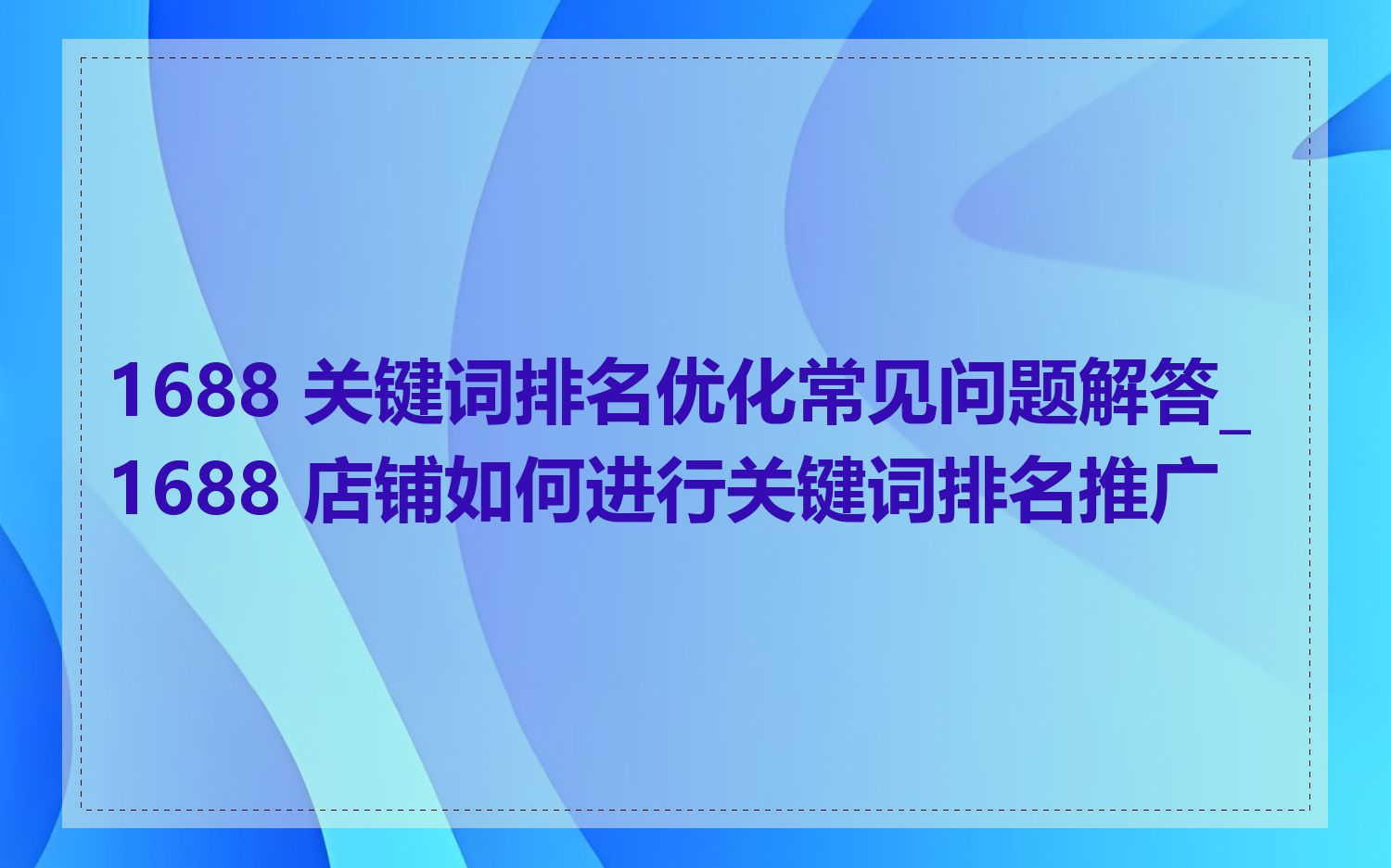 1688 关键词排名优化常见问题解答_1688 店铺如何进行关键词排名推广