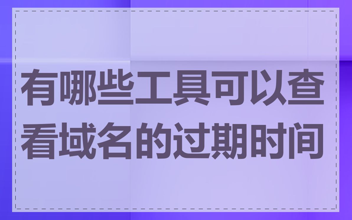 有哪些工具可以查看域名的过期时间