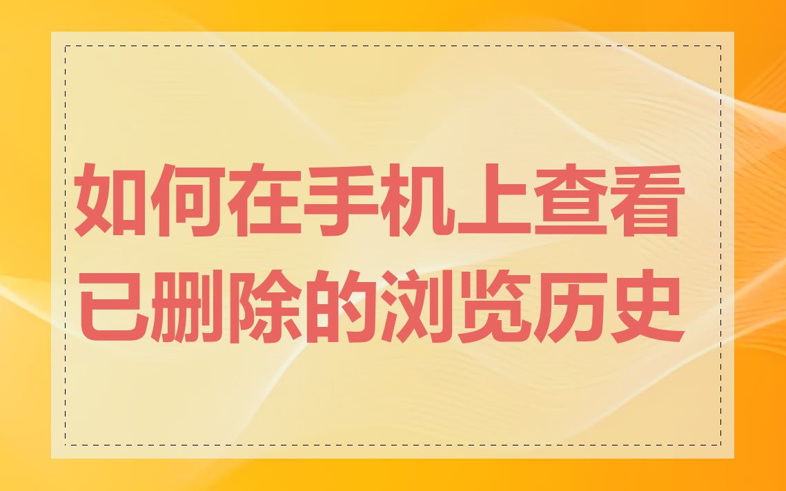 如何在手机上查看已删除的浏览历史