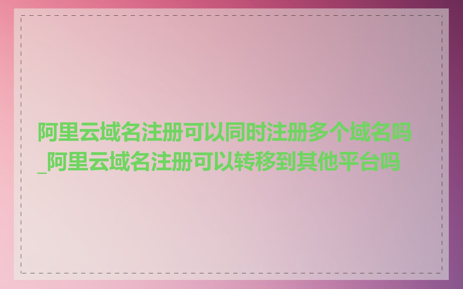 阿里云域名注册可以同时注册多个域名吗_阿里云域名注册可以转移到其他平台吗