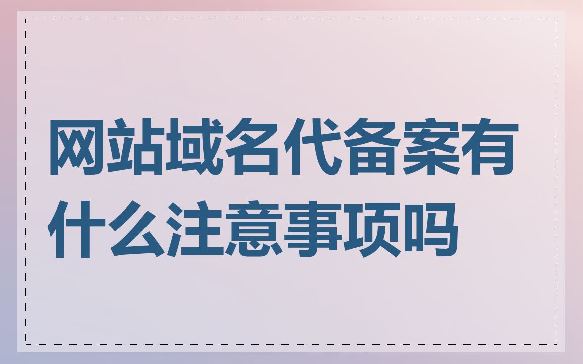 网站域名代备案有什么注意事项吗