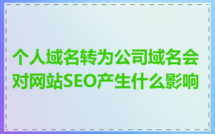 个人域名转为公司域名会对网站SEO产生什么影响