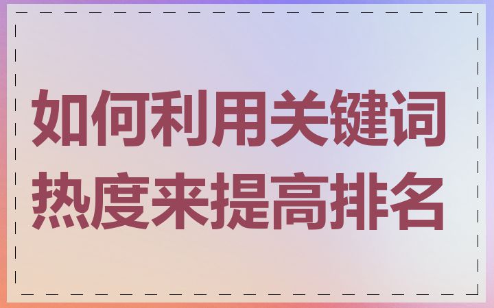 如何利用关键词热度来提高排名