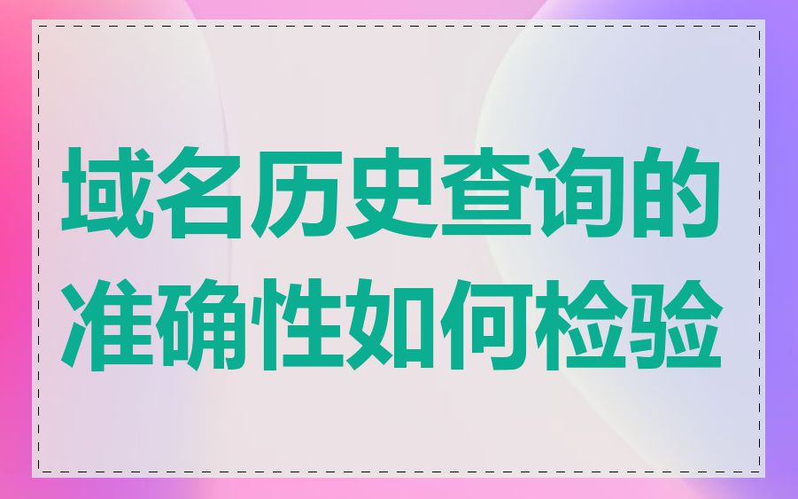 域名历史查询的准确性如何检验