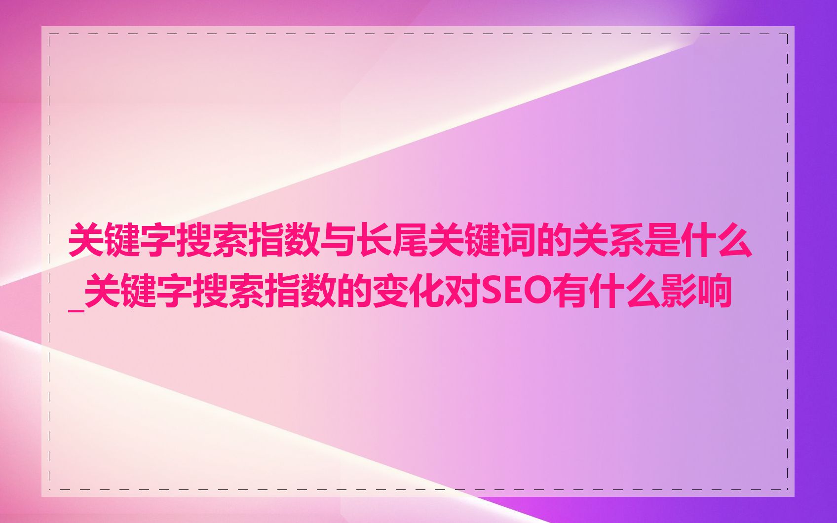 关键字搜索指数与长尾关键词的关系是什么_关键字搜索指数的变化对SEO有什么影响