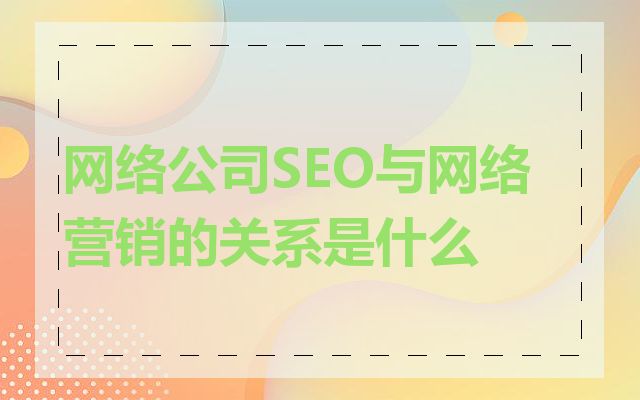 网络公司SEO与网络营销的关系是什么