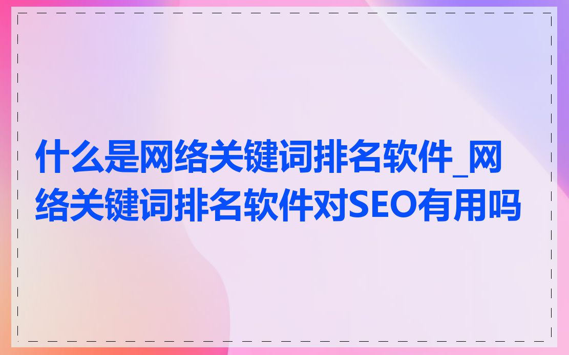 什么是网络关键词排名软件_网络关键词排名软件对SEO有用吗