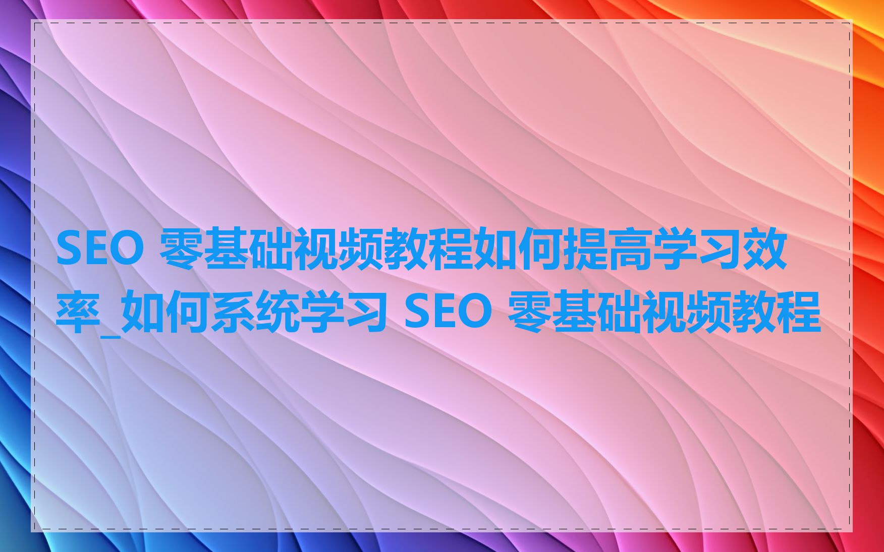 SEO 零基础视频教程如何提高学习效率_如何系统学习 SEO 零基础视频教程