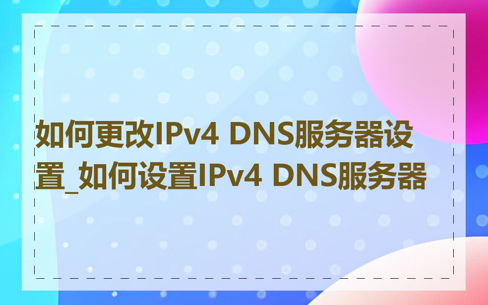 如何更改IPv4 DNS服务器设置_如何设置IPv4 DNS服务器