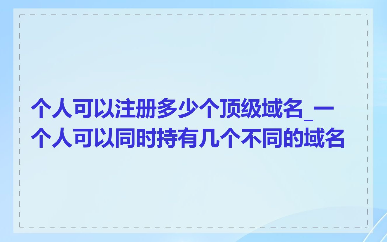 个人可以注册多少个顶级域名_一个人可以同时持有几个不同的域名