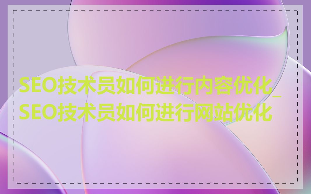 SEO技术员如何进行内容优化_SEO技术员如何进行网站优化