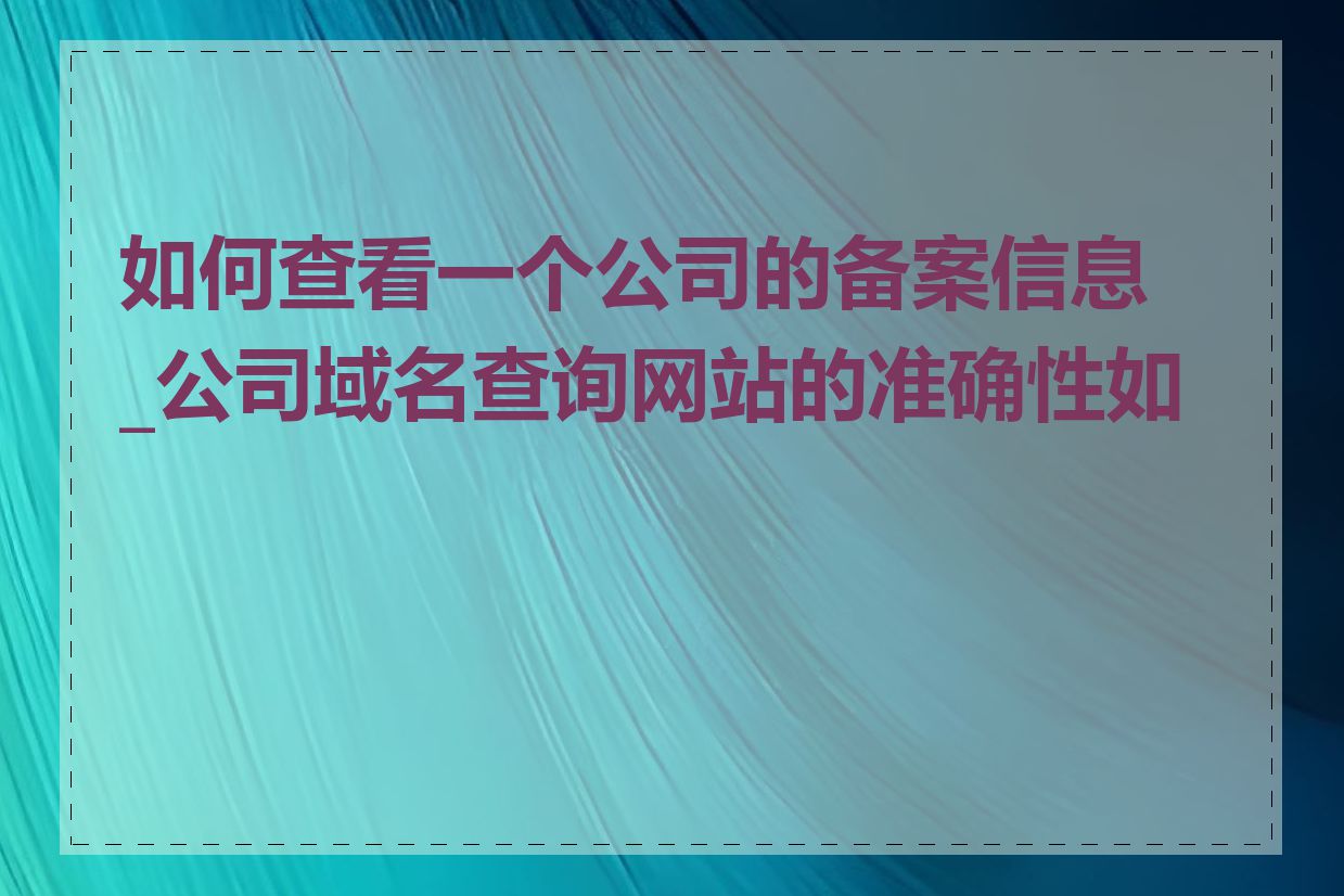 如何查看一个公司的备案信息_公司域名查询网站的准确性如何