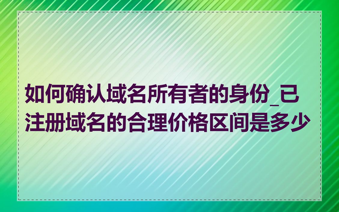 如何确认域名所有者的身份_已注册域名的合理价格区间是多少