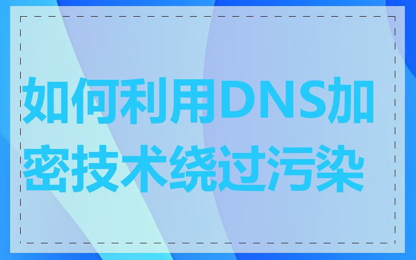 如何利用DNS加密技术绕过污染