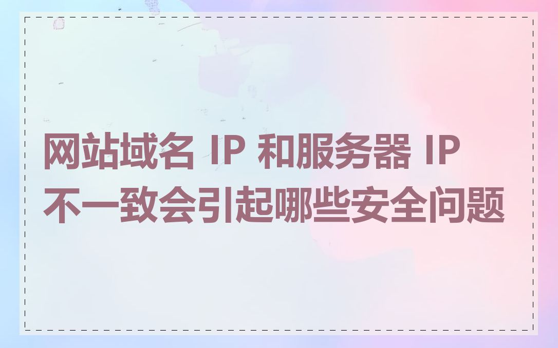 网站域名 IP 和服务器 IP 不一致会引起哪些安全问题