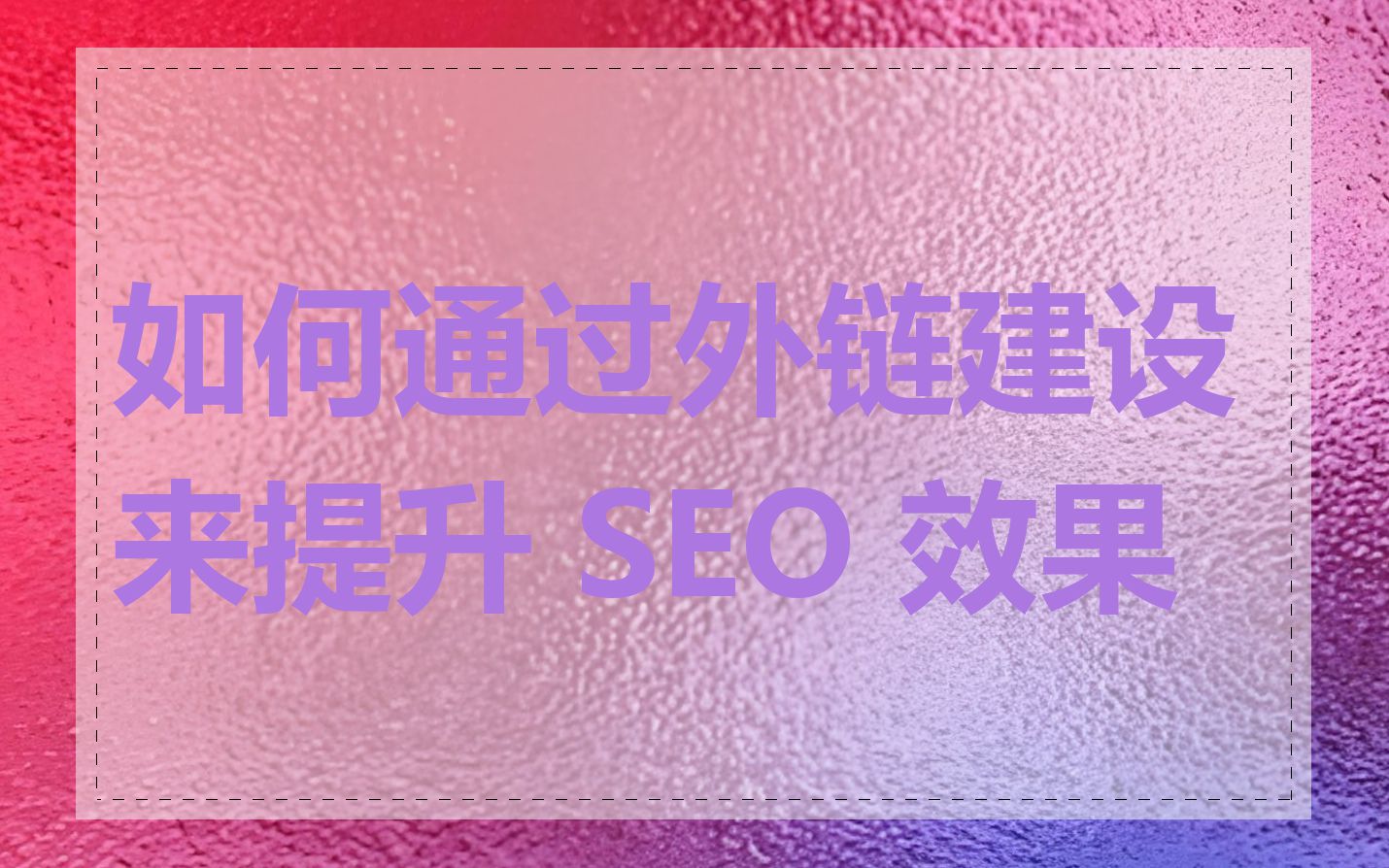 如何通过外链建设来提升 SEO 效果