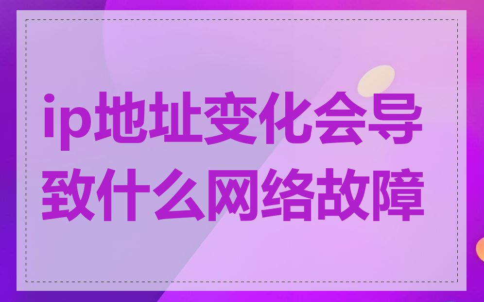 ip地址变化会导致什么网络故障