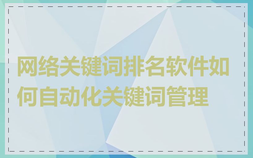 网络关键词排名软件如何自动化关键词管理