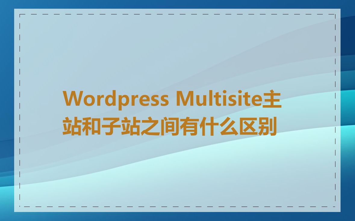 Wordpress Multisite主站和子站之间有什么区别