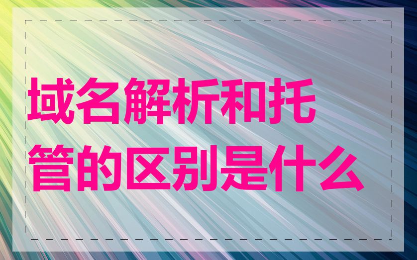 域名解析和托管的区别是什么