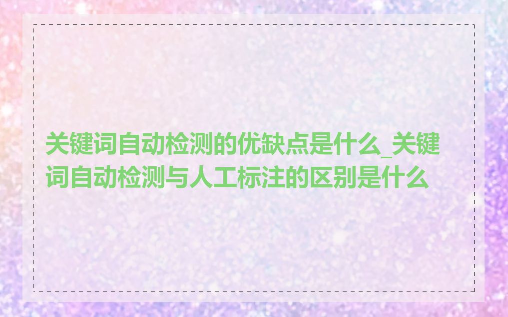 关键词自动检测的优缺点是什么_关键词自动检测与人工标注的区别是什么