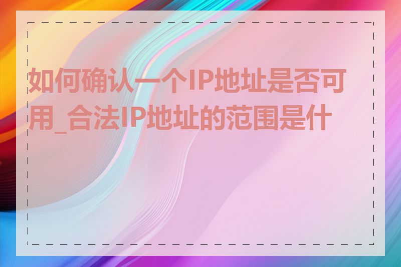 如何确认一个IP地址是否可用_合法IP地址的范围是什么