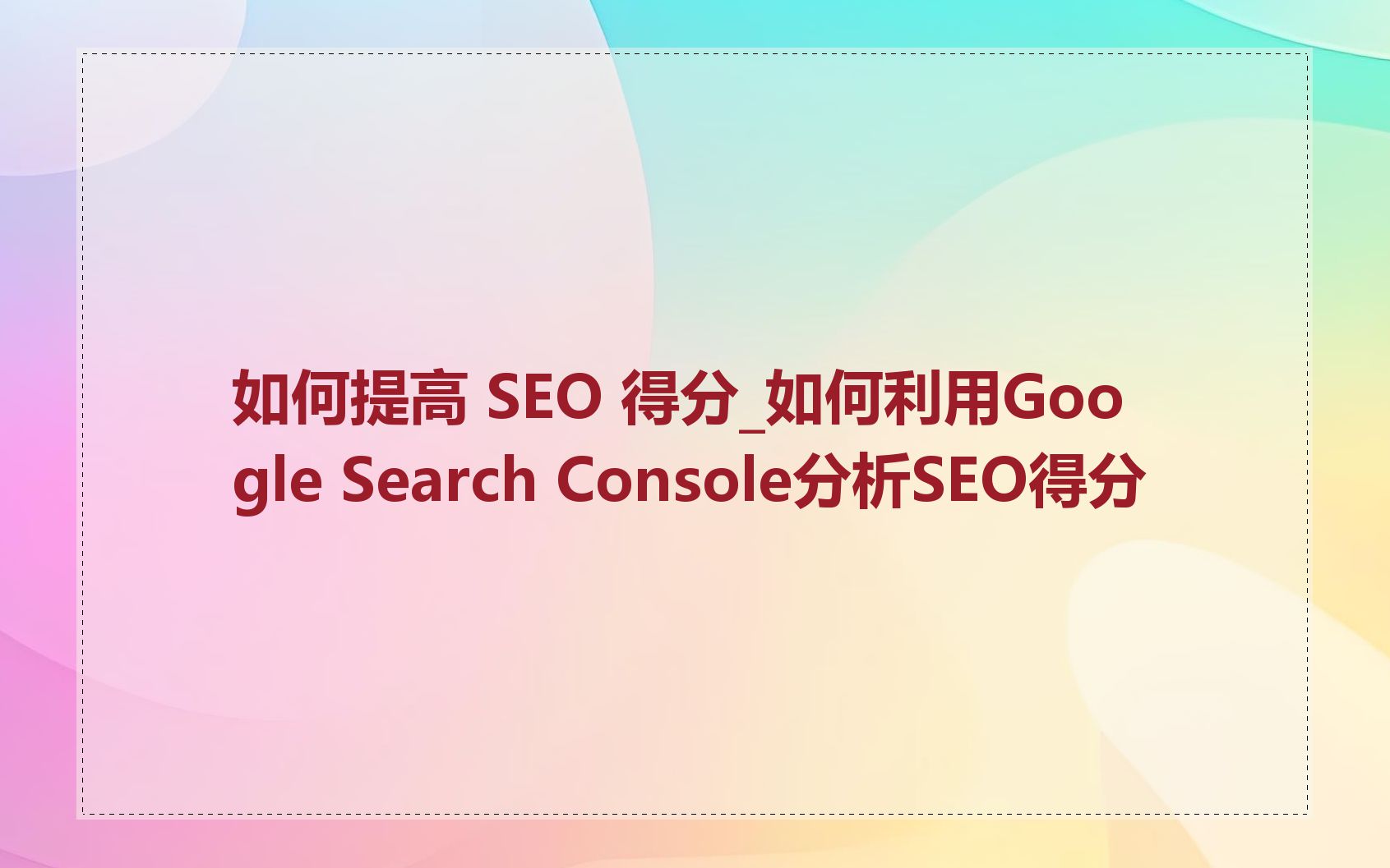 如何提高 SEO 得分_如何利用Google Search Console分析SEO得分