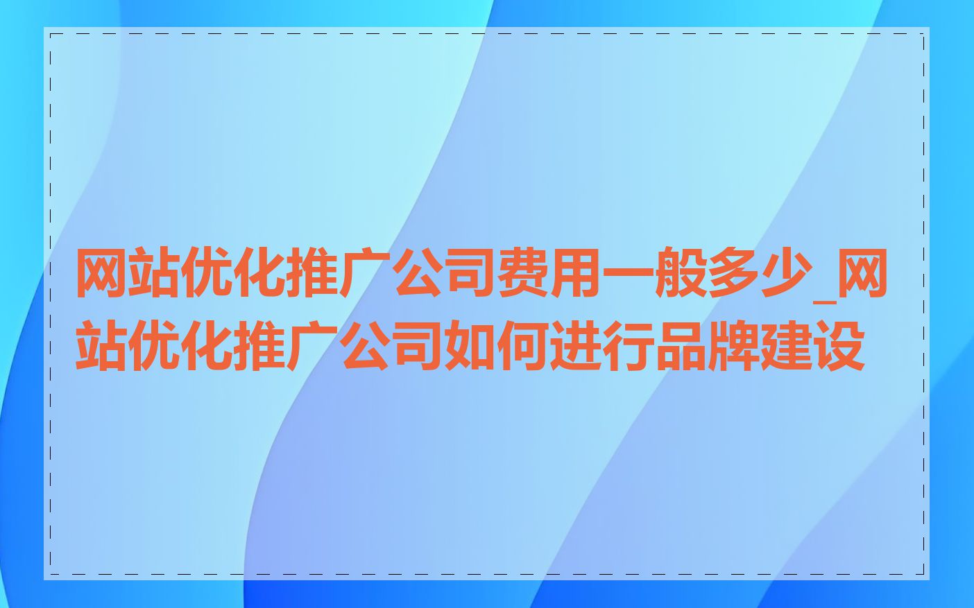 网站优化推广公司费用一般多少_网站优化推广公司如何进行品牌建设