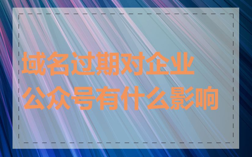 域名过期对企业公众号有什么影响