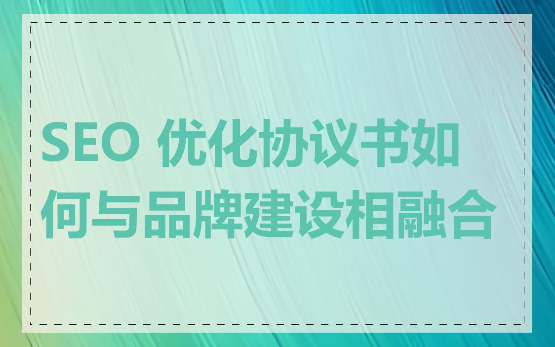 SEO 优化协议书如何与品牌建设相融合