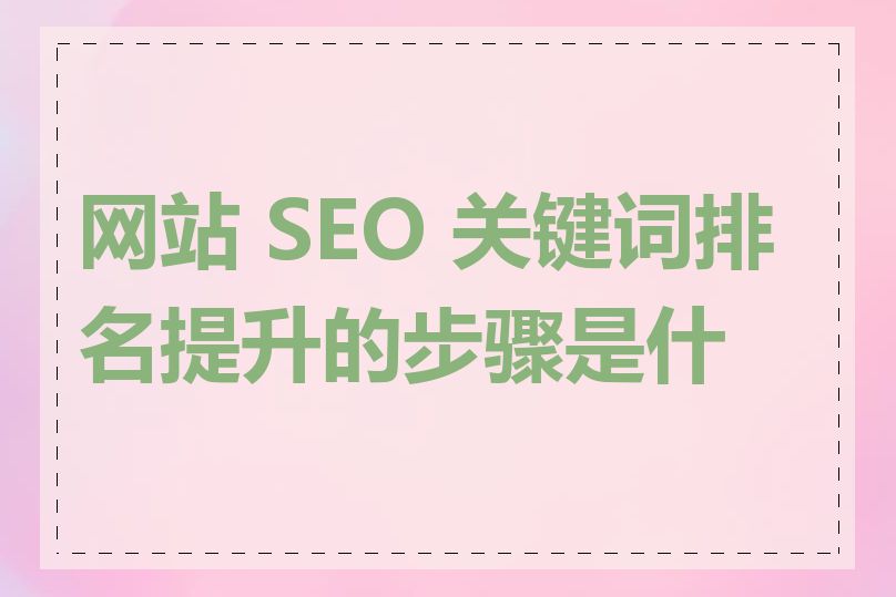 网站 SEO 关键词排名提升的步骤是什么