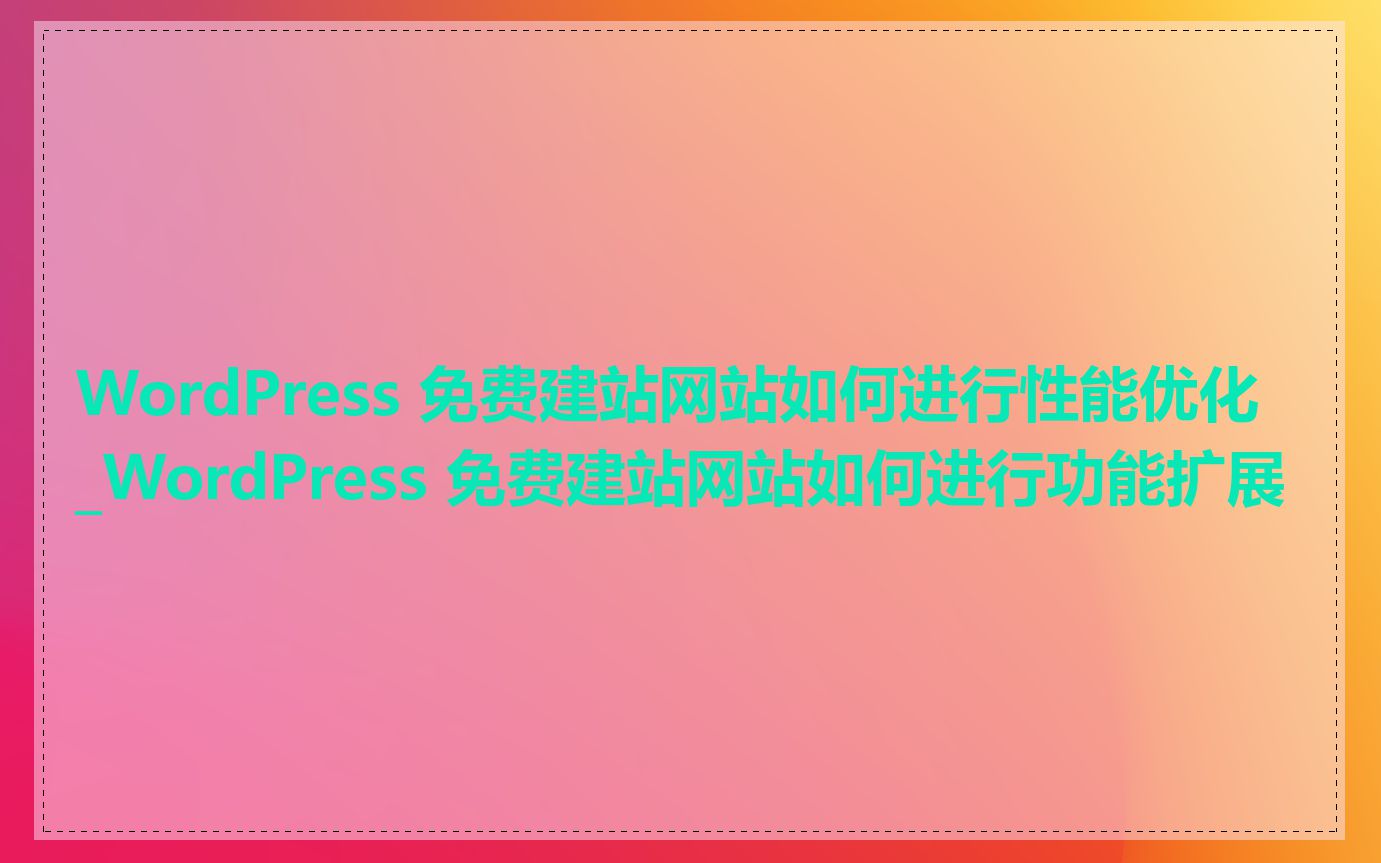 WordPress 免费建站网站如何进行性能优化_WordPress 免费建站网站如何进行功能扩展