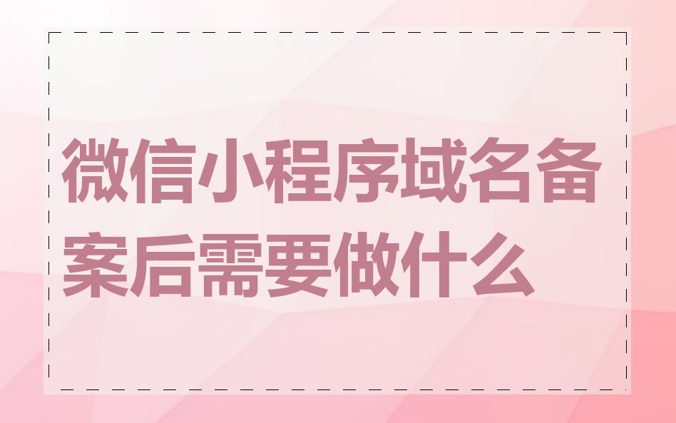 微信小程序域名备案后需要做什么