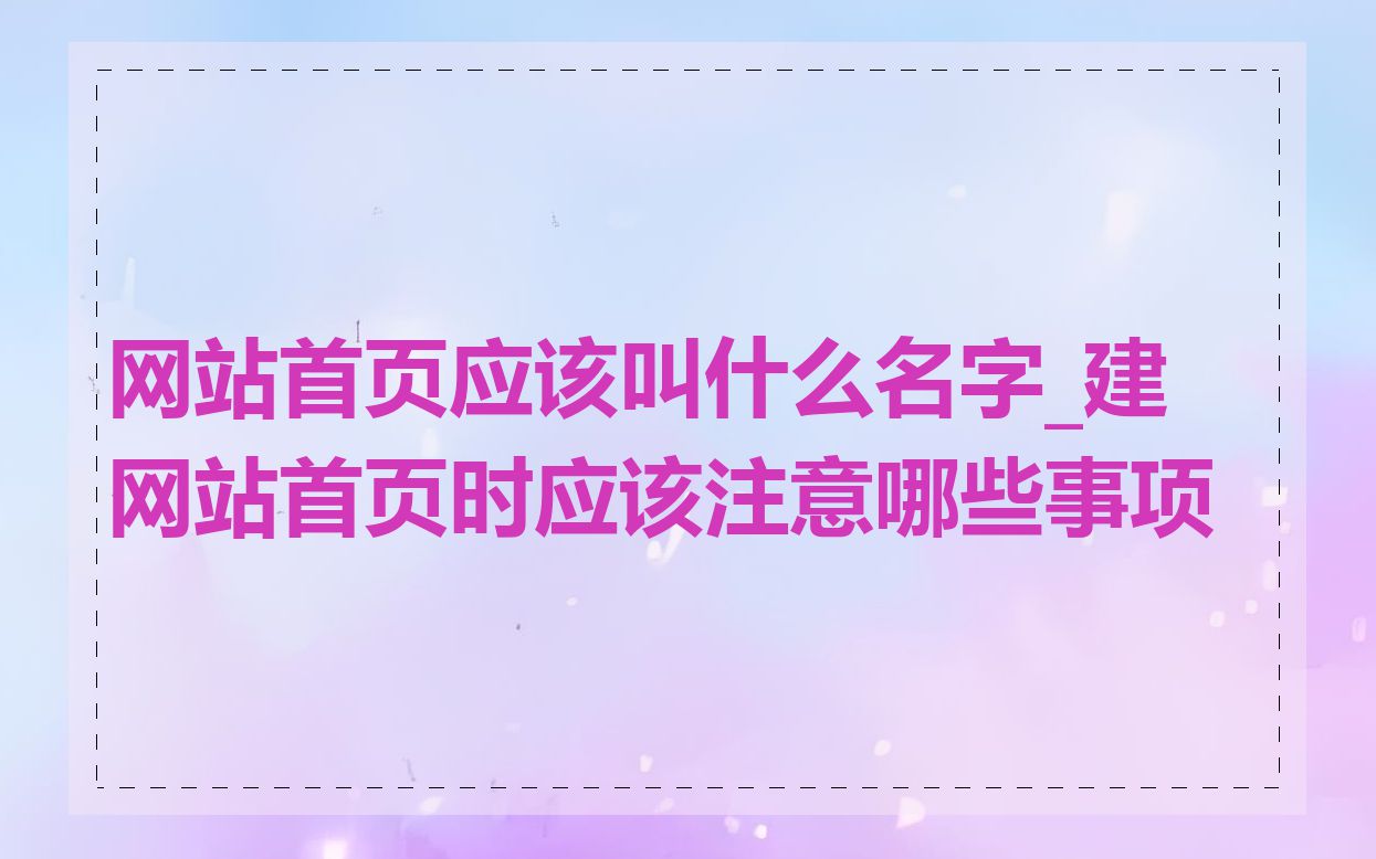 网站首页应该叫什么名字_建网站首页时应该注意哪些事项