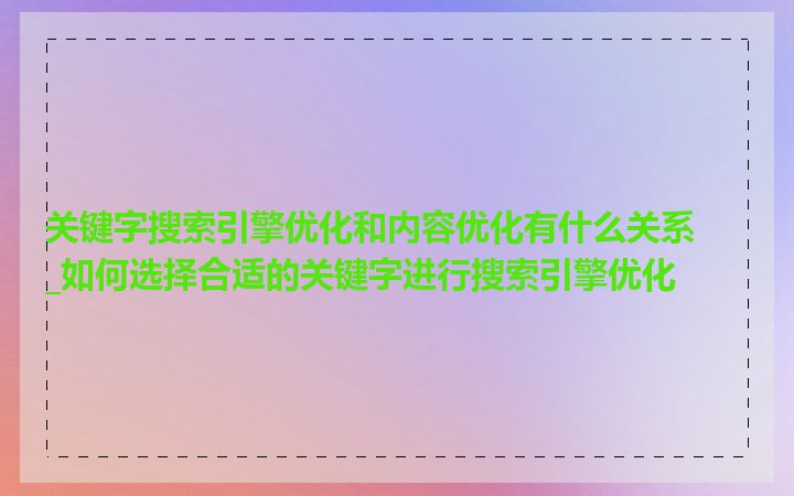 关键字搜索引擎优化和内容优化有什么关系_如何选择合适的关键字进行搜索引擎优化