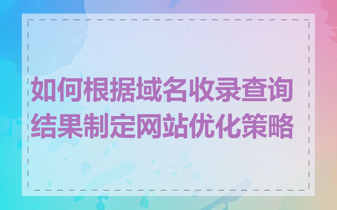 如何根据域名收录查询结果制定网站优化策略