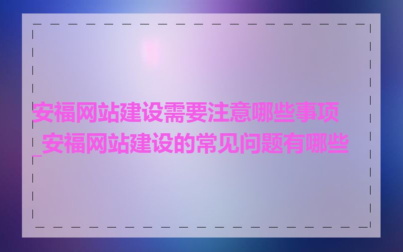 安福网站建设需要注意哪些事项_安福网站建设的常见问题有哪些