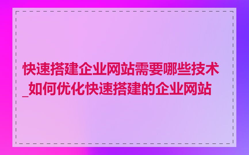 快速搭建企业网站需要哪些技术_如何优化快速搭建的企业网站