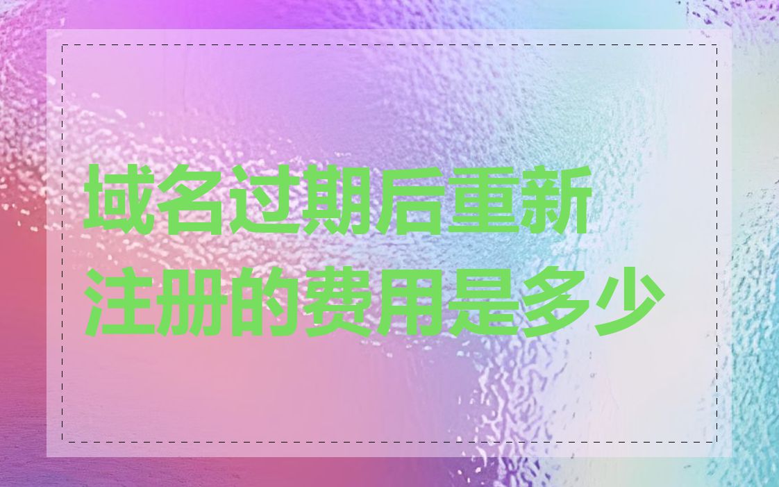 域名过期后重新注册的费用是多少