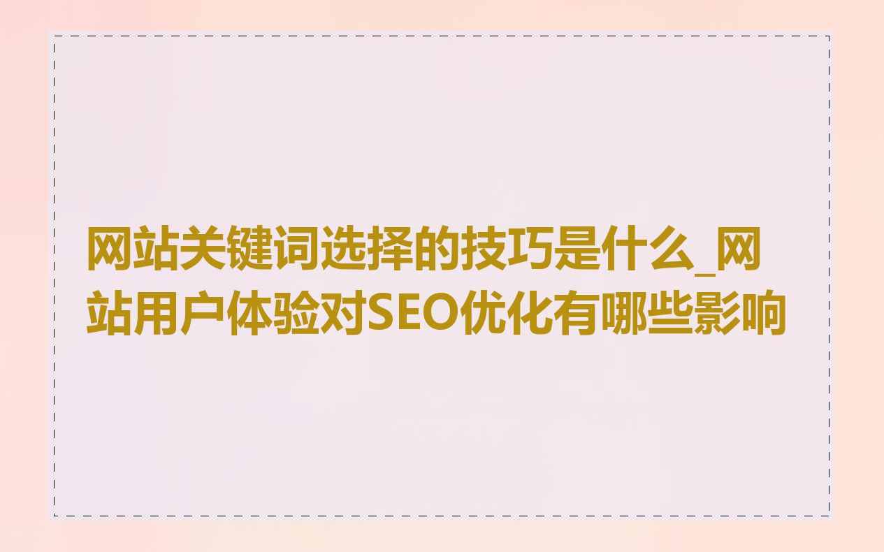 网站关键词选择的技巧是什么_网站用户体验对SEO优化有哪些影响