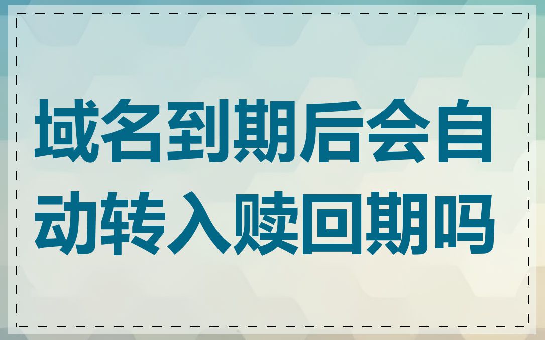 域名到期后会自动转入赎回期吗