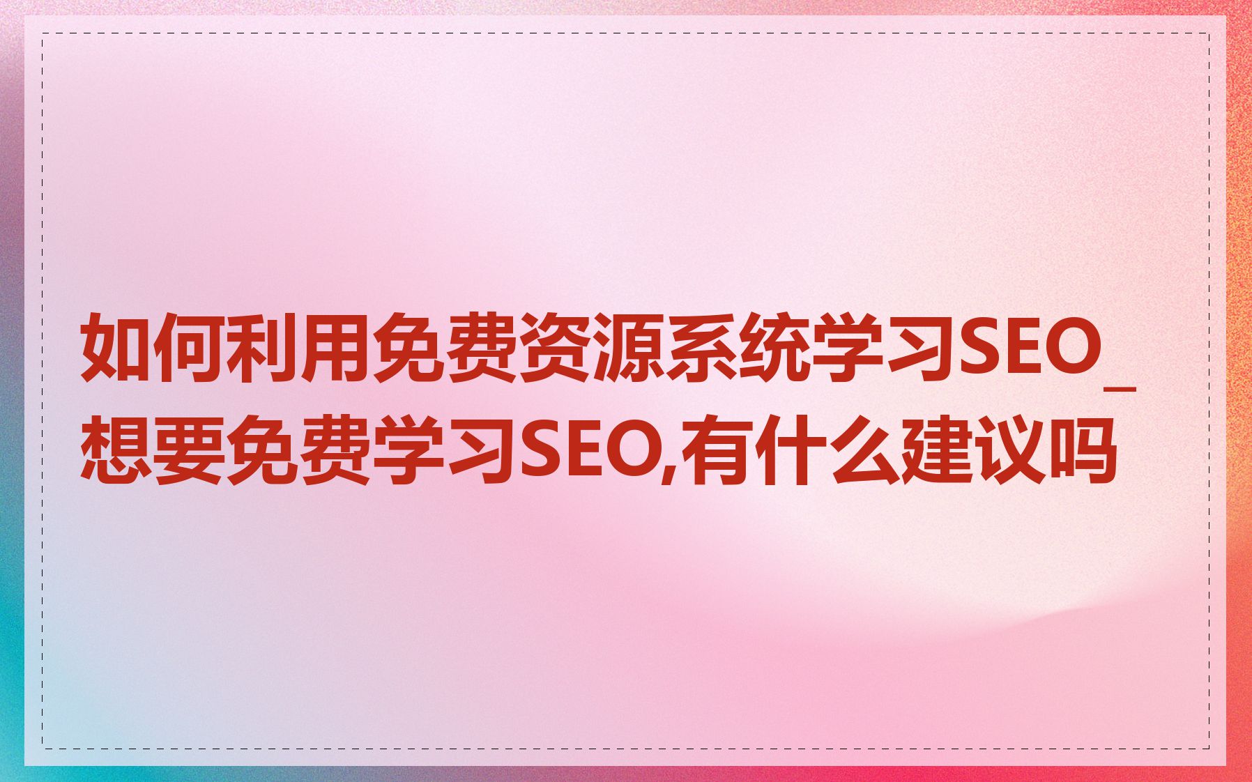 如何利用免费资源系统学习SEO_想要免费学习SEO,有什么建议吗