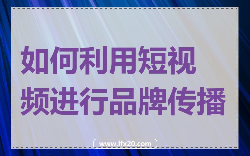 如何利用短视频进行品牌传播